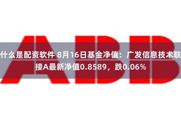 什么是配资软件 8月16日基金净值：广发信息技术联接A最新净值0.8589，跌0.06%