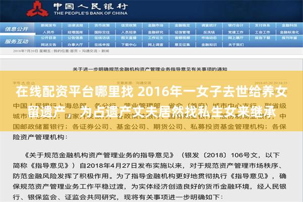 在线配资平台哪里找 2016年一女子去世给养女留遗产，为占遗产丈夫居然找私生女来继承