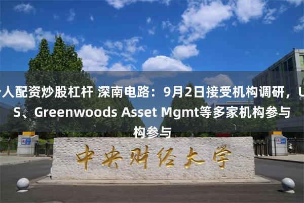 个人配资炒股杠杆 深南电路：9月2日接受机构调研，UBS、Greenwoods Asset Mgmt等多家机构参与