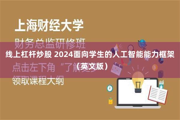 线上杠杆炒股 2024面向学生的人工智能能力框架（英文版）