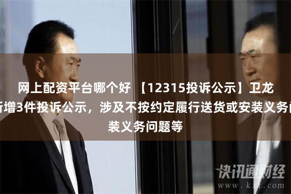 网上配资平台哪个好 【12315投诉公示】卫龙美味新增3件投诉公示，涉及不按约定履行送货或安装义务问题等