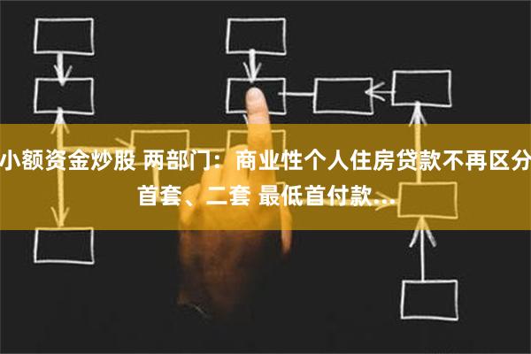 小额资金炒股 两部门：商业性个人住房贷款不再区分首套、二套 最低首付款...