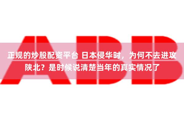 正规的炒股配资平台 日本侵华时，为何不去进攻陕北？是时候说清楚当年的真实情况了