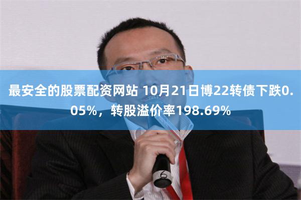 最安全的股票配资网站 10月21日博22转债下跌0.05%，转股溢价率198.69%