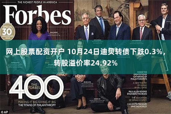 网上股票配资开户 10月24日迪贝转债下跌0.3%，转股溢价率24.92%