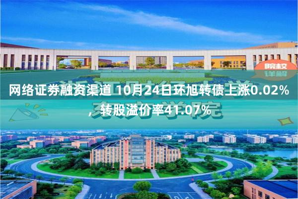 网络证劵融资渠道 10月24日环旭转债上涨0.02%，转股溢价率41.07%