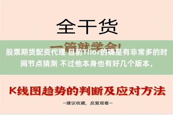 股票期货配资代理 目前Thor的确是有非常多的时间节点猜测 不过他本身也有好几个版本，