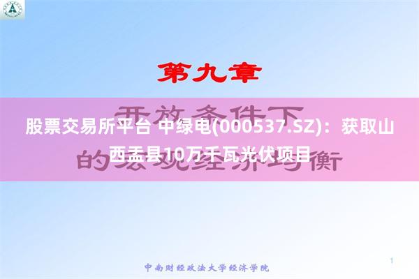 股票交易所平台 中绿电(000537.SZ)：获取山西盂县10万千瓦光伏项目