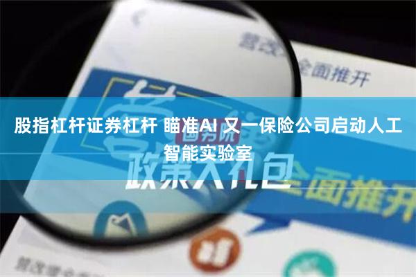 股指杠杆证券杠杆 瞄准AI 又一保险公司启动人工智能实验室