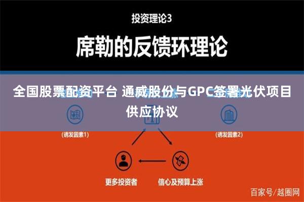 全国股票配资平台 通威股份与GPC签署光伏项目供应协议