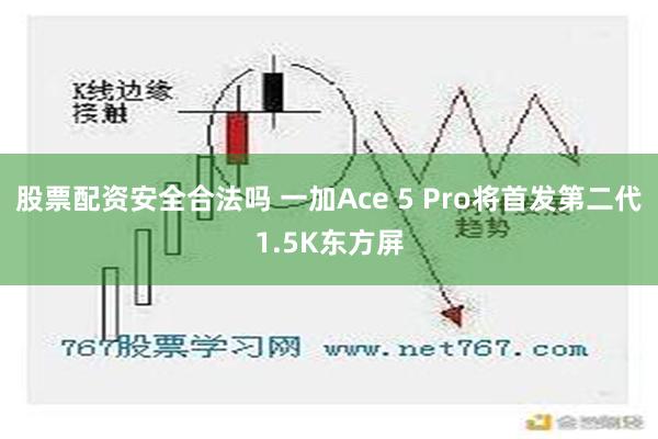 股票配资安全合法吗 一加Ace 5 Pro将首发第二代1.5K东方屏