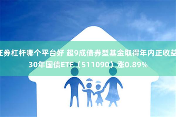 证券杠杆哪个平台好 超9成债券型基金取得年内正收益，30年国债ETF（511090）涨0.89%