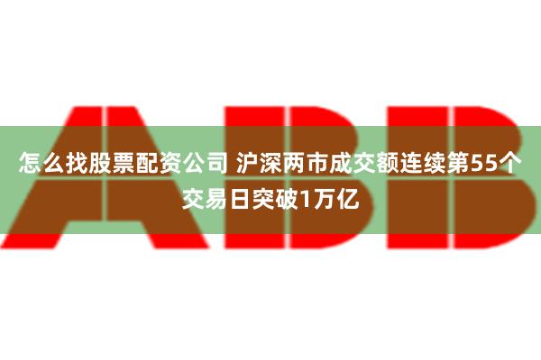 怎么找股票配资公司 沪深两市成交额连续第55个交易日突破1万亿