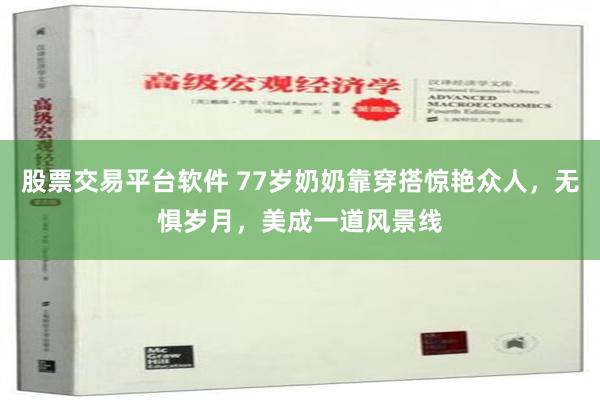 股票交易平台软件 77岁奶奶靠穿搭惊艳众人，无惧岁月，美成一道风景线