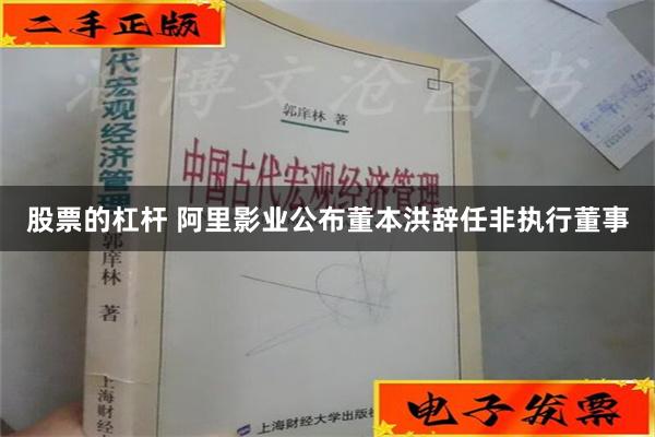 股票的杠杆 阿里影业公布董本洪辞任非执行董事