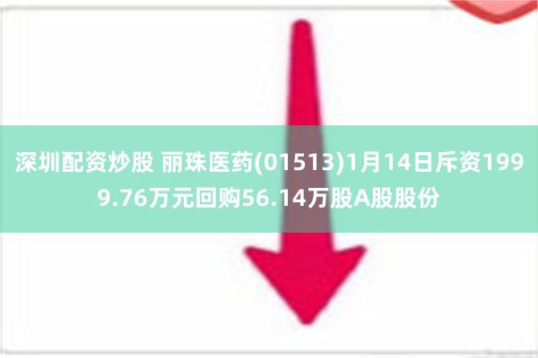 深圳配资炒股 丽珠医药(01513)1月14日斥资1999.76万元回购56.14万股A股股份