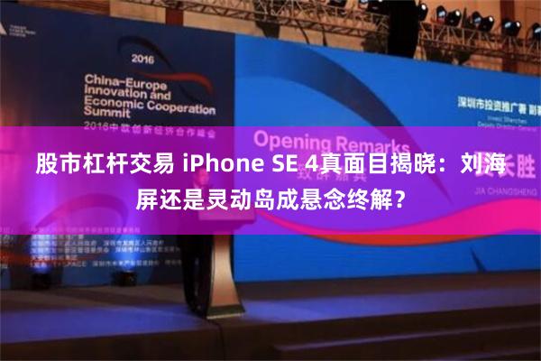 股市杠杆交易 iPhone SE 4真面目揭晓：刘海屏还是灵动岛成悬念终解？