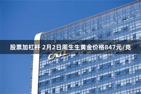 股票加杠杆 2月2日周生生黄金价格847元/克