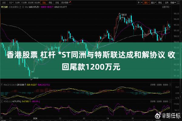 香港股票 杠杆 *ST同洲与特斯联达成和解协议 收回尾款1200万元